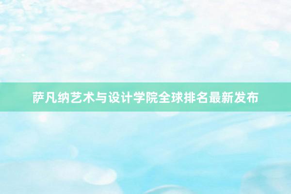 萨凡纳艺术与设计学院全球排名最新发布